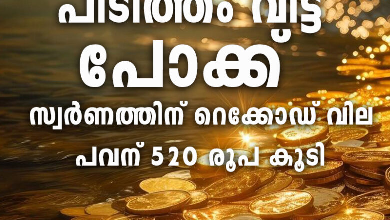 സ്വര്‍ണവിലയില്‍ വന്‍ കുതിപ്പ്, പവന് 520 രൂപ കൂടി