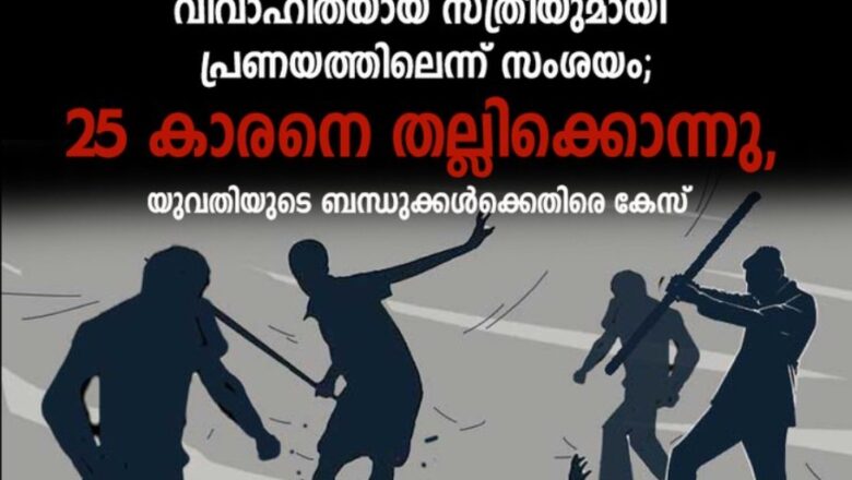 വിവാഹിതയായ സ്ത്രീയുമായി പ്രണയത്തിലെന്ന് സംശയം; 25 കാരനെ തല്ലിക്കൊന്നു, യുവതിയുടെ ബന്ധുക്കള്‍ക്കെതിരെ കേസ്