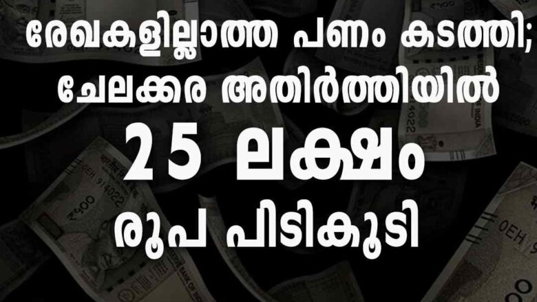 വാഹനത്തില്‍ രേഖകളില്ലാത്ത പണം കടത്തി; ചേലക്കര അതിര്‍ത്തിയില്‍ 25 ലക്ഷം രൂപ പിടികൂടി