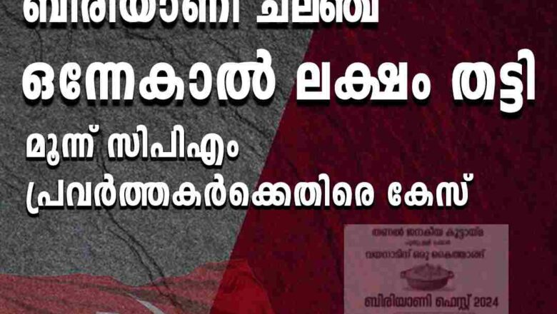 വയനാടിനെ സഹായിക്കാന്‍ ബിരിയാണി ചലഞ്ച്; ഒന്നേകാല്‍ ലക്ഷം തട്ടി, മൂന്ന് സിപിഎം പ്രവര്‍ത്തകര്‍ക്കെതിരെ കേസ്