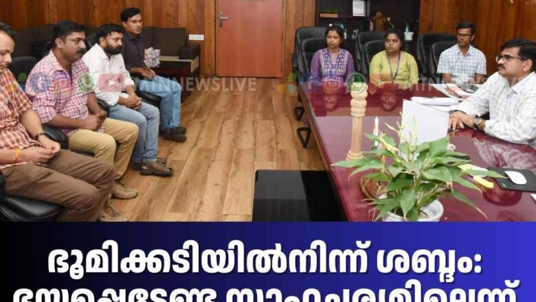 ഭൂമിക്കടിയില്‍നിന്ന് ശബ്ദം: ഭയപ്പെടേണ്ട സാഹചര്യമില്ലെന്ന് എന്‍.സി.ഇ.എസ്.എസ് ശാസ്ത്രജ്ഞര്‍
