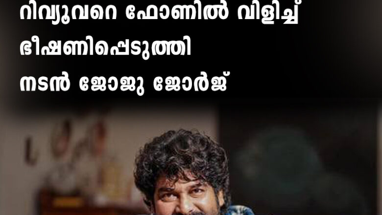 ‘നിനക്ക് ധൈര്യമുണ്ടോ എന്റെ മുന്നിൽ വരാൻ’; പണിക്കെതിരെ വിമർശനക്കുറിപ്പ്, റിവ്യൂവറെ ഫോണിൽ വിളിച്ച് ഭീഷണിപ്പെടുത്തി നടൻ ജോജു ജോർജ്