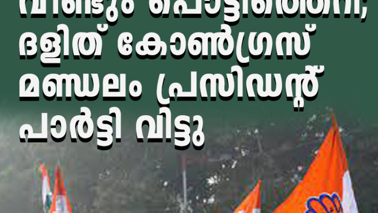 കോണ്‍ഗ്രസില്‍  പൊട്ടിത്തെറി; ദളിത് കോണ്‍ഗ്രസ് മണ്ഡലം പ്രസിഡന്റ് പാര്‍ട്ടി വിട്ടു