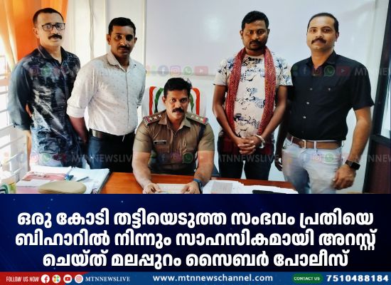 ഒരു കോടി തട്ടിയെടുത്ത സംഭവം പ്രതിയെ ബിഹാറിൽ നിന്നും സാഹസികമായി അറസ്റ്റ് ചെയ്ത് മലപ്പുറം പോലീസ്