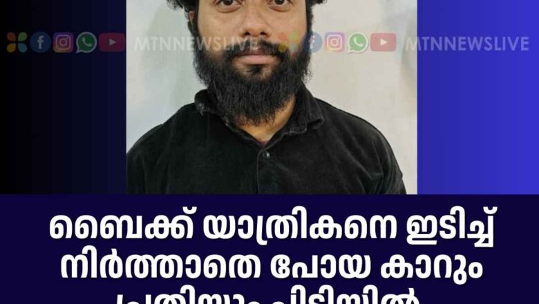 ബൈക്ക് യാത്രികനെ ഇടിച്ച് നിര്‍ത്താതെ പോയ കാറും പ്രതിയും പിടിയില്‍.