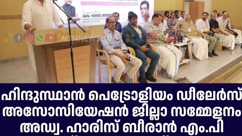 ഹിന്ദുസ്ഥാൻ പെട്രോളിയം ഡീലേർസ് അസോസിയേഷൻ ജില്ലാ സമ്മേളനം അഡ്വ. ഹാരിസ് ബീരാൻ എം.പി ഉത്ഘാടനം ചെയ്തു.