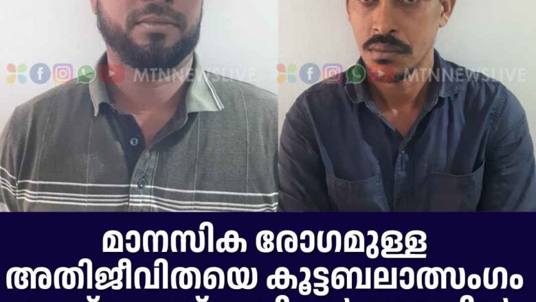 മാനസിക രോഗമുള്ള അതിജീവിതയെ കൂട്ടബലാത്സംഗം ചെയ്ത രണ്ട് പ്രതികൾ അറസ്റ്റിൽ