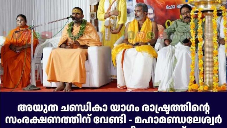 അയുത ചണ്ഡികാ യാഗം രാഷ്ട്രത്തിന്റെ സംരക്ഷണത്തിന് വേണ്ടി – മഹാമണ്ഡലേശ്വര്‍ ആനന്ദവനം ഭാരതി മഹാരാജ്