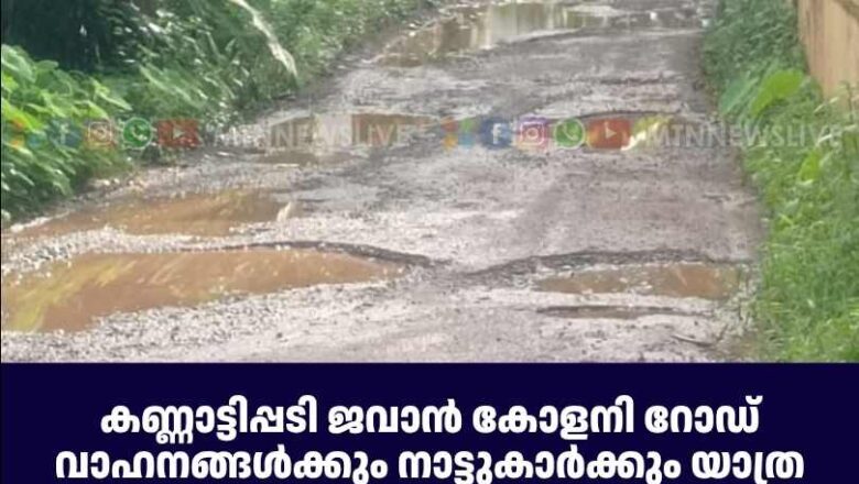 കണ്ണാട്ടിപ്പടി ജവാന്‍ കോളനി റോഡ് വാഹനങ്ങള്‍ക്കും നാട്ടുകാര്‍ക്കും യാത്ര ചെയ്യാന്‍ പറ്റാത്ത അവസ്ഥയില്‍