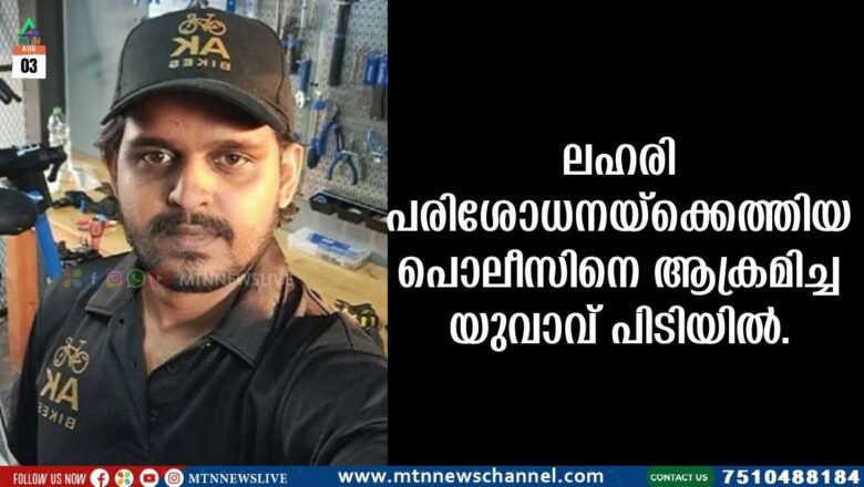 ലഹരി പരിശോധനയ്ക്കെത്തിയ പൊലീസിനെ ആക്രമിച്ച യുവാവ് പിടിയിൽ.