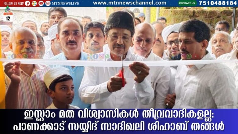ഇസ്ലാം മത വിശ്വാസികള്‍ തീവ്രവാദികളല്ല: പാണക്കാട് സയ്യിദ് സാദിഖലി ശിഹാബ് തങ്ങള്‍