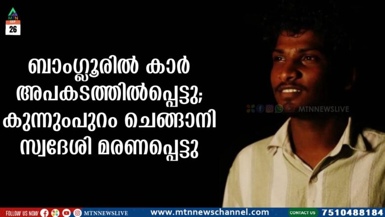 ബാംഗ്ലൂരിൽ കാർ അപകടത്തിൽപ്പെട്ടു; കുന്നുംപുറം ചെങ്ങാനി സ്വദേശി മരണപ്പെട്ടു