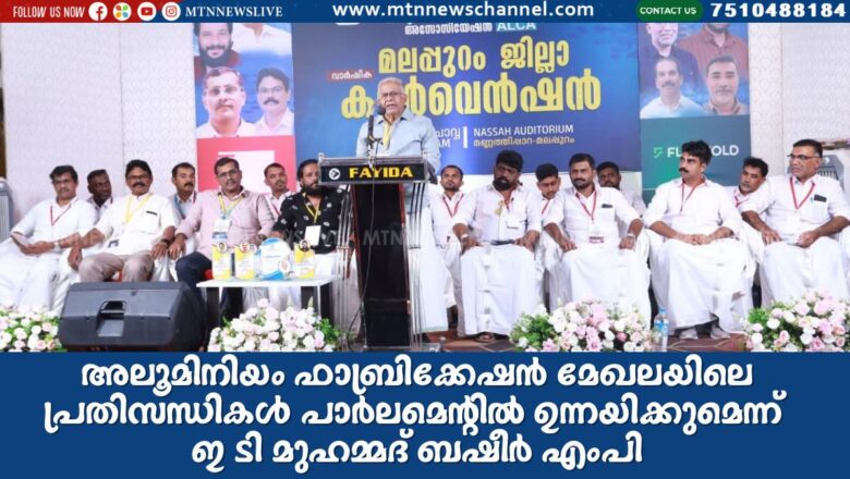 അലൂമിനിയം ഫാബ്രിക്കേഷന്‍ മേഖലയിലെ പ്രതിസന്ധികള്‍ പാര്‍ലമെന്റില്‍ ഉന്നയിക്കുമെന്ന് ഇടി മുഹമ്മദ് ബഷീര്‍ എംപി