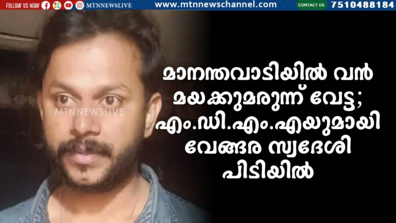 മാനന്തവാടിയിൽ വൻ മയക്കുമരുന്ന് വേട്ട; MDMAയുമായി വേങ്ങര സ്വദേശി പിടിയിൽ