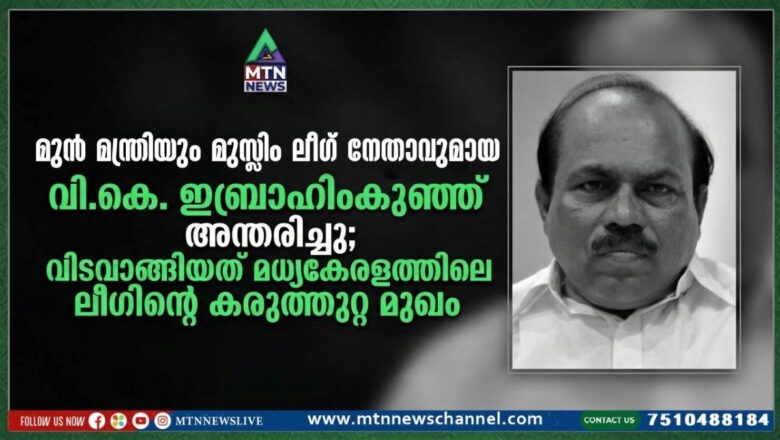 മുൻ മന്ത്രിയും മുസ്ലിം ലീഗ് നേതാവുമായ വി.കെ. ഇബ്രാഹിംകുഞ്ഞ് അന്തരിച്ചു