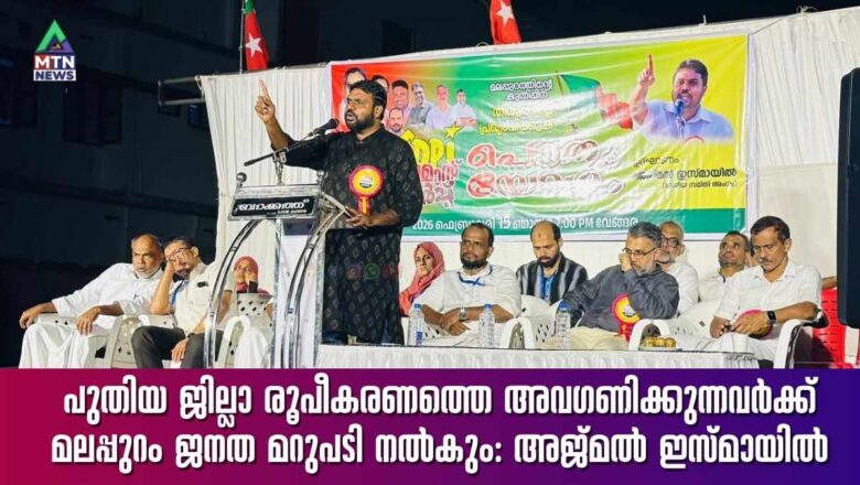 പുതിയ ജില്ലാ രൂപീകരണത്തെ അവഗണിക്കുന്നവർക്ക് മലപ്പുറം ജനത മറുപടി നൽകും: അജ്മൽ ഇസ്മായിൽ