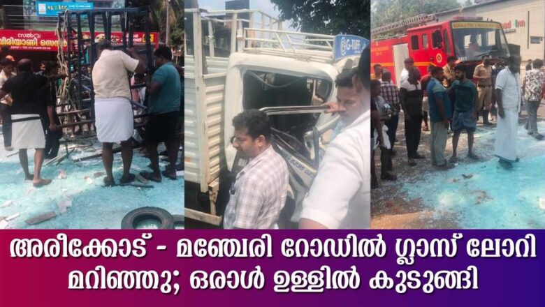 അരീക്കോട് – മഞ്ചേരി റോഡിൽ ഗ്ലാസ് ലോറി മറിഞ്ഞു; ഒരാൾ ഉള്ളിൽ കുടുങ്ങി