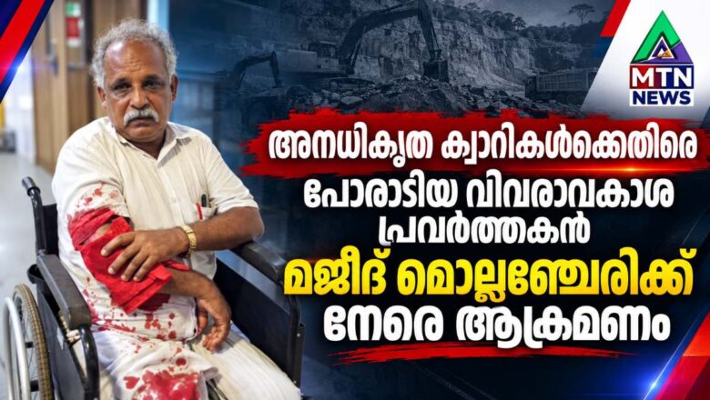 അനധികൃത ക്വാറികൾക്കെതിരെ പോരാടിയ വിവരാവകാശ പ്രവർത്തകൻ മജീദ് മൊല്ലഞ്ചേരിക്ക് നേരെ ആക്രമണം