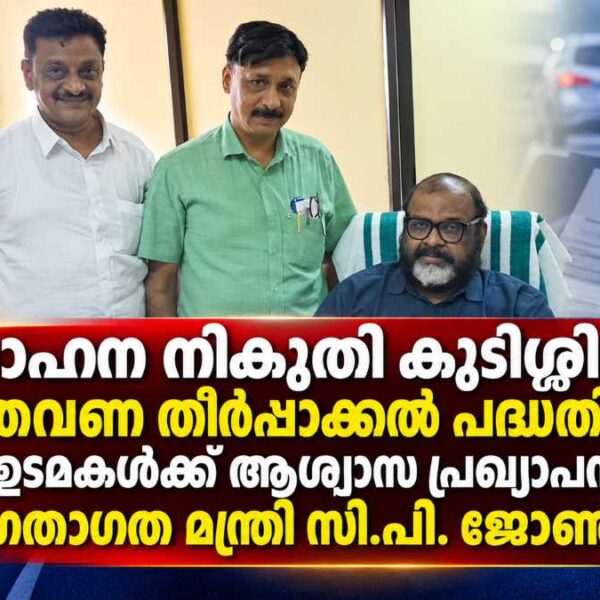 വാഹന നികുതി കുടിശ്ശിക: ഒറ്റത്തവണ തീർപ്പാക്കൽ പദ്ധതി ഉടൻ; ഗതാഗത മന്ത്രി സി.പി. ജോൺ
