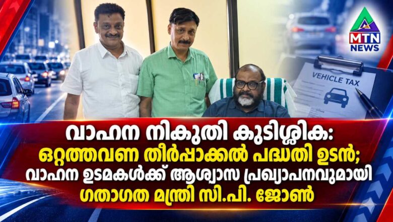 വാഹന നികുതി കുടിശ്ശിക: ഒറ്റത്തവണ തീർപ്പാക്കൽ പദ്ധതി ഉടൻ; ഗതാഗത മന്ത്രി സി.പി. ജോൺ
